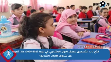 فتح باب التسجيل للصف الأول الابتدائي في ليبيا 2025-2026: ماذا تعرف عن شروط وآليات التقديم؟
